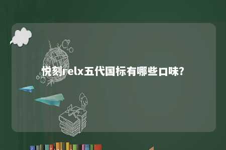 悦刻relx五代国标有哪些口味
	？ 